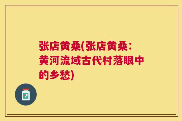 张店黄桑(张店黄桑:黄河流域古代村落眼中的乡愁) 张店黄桑(张店黄桑:黄河流域古代村落眼中的乡愁)