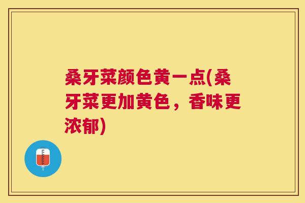 桑牙菜颜色黄一点(桑牙菜更加黄色,香味更浓郁) 桑牙菜颜色黄一点(桑牙菜更加黄色,香味更浓郁)
