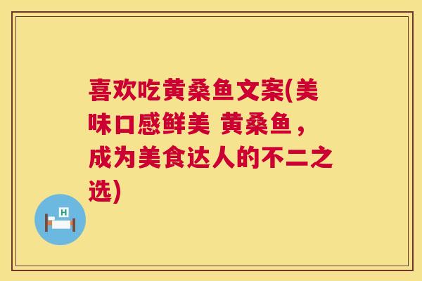 喜欢吃黄桑鱼文案(美味口感鲜美 黄桑鱼,成为美食达人的不二之选) 喜欢吃黄桑鱼文案(美味口感鲜美 黄桑鱼,成为美食达人的不二之选)