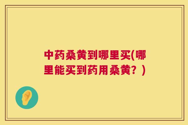 桑黄到哪里买(哪里能买到药用桑黄?) 桑黄到哪里买(哪里能买到药用桑黄?)