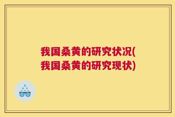 我国桑黄的研究状况(我国桑黄的研究现状) 我国桑黄的研究状况(我国桑黄的研究现状)
