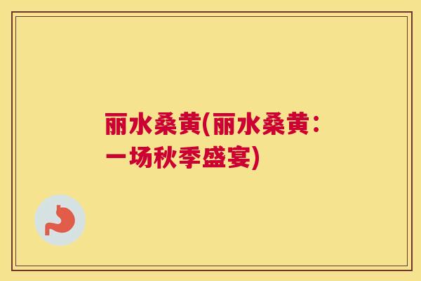 丽水桑黄(丽水桑黄:一场秋季盛宴) 丽水桑黄(丽水桑黄:一场秋季盛宴)