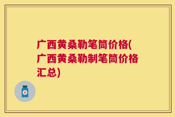 广西黄桑勒笔筒价格(广西黄桑勒制笔筒价格汇总) 广西黄桑勒笔筒价格(广西黄桑勒制笔筒价格汇总)