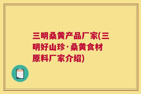 三明桑黄产品厂家(三明好山珍·桑黄食材 原料厂家介绍) 三明桑黄产品厂家(三明好山珍·桑黄食材 原料厂家介绍)