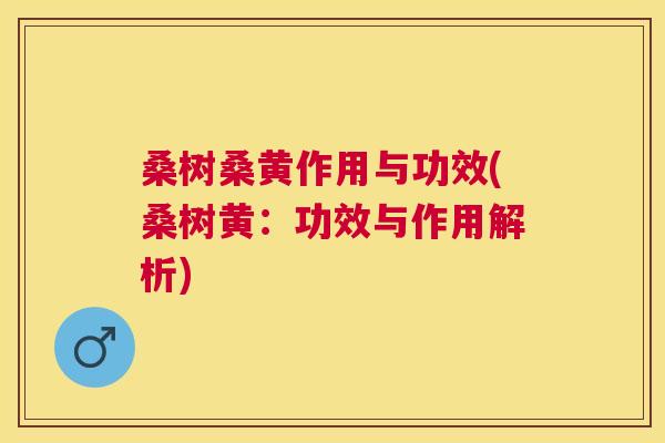 桑树桑黄作用与功效(桑树黄:功效与作用解析) 桑树桑黄作用与功效(桑树黄:功效与作用解析)