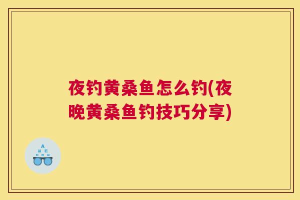 夜钓黄桑鱼怎么钓(夜晚黄桑鱼钓技巧分享) 夜钓黄桑鱼怎么钓(夜晚黄桑鱼钓技巧分享)