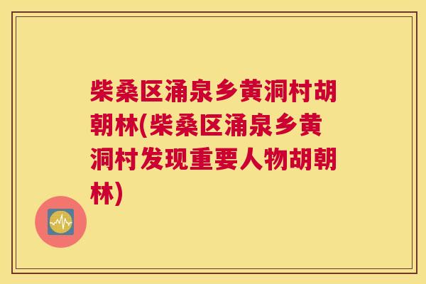 柴桑区涌泉乡黄洞村胡朝林(柴桑区涌泉乡黄洞村发现重要人物胡朝林) 柴桑区涌泉乡黄洞村胡朝林(柴桑区涌泉乡黄洞村发现重要人物胡朝林)