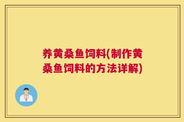 养黄桑鱼饲料(制作黄桑鱼饲料的方法详解) 养黄桑鱼饲料(制作黄桑鱼饲料的方法详解)