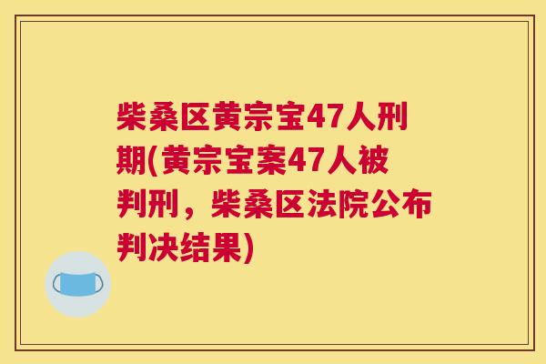 柴桑区黄宗宝47人刑期(黄宗宝案47人被判刑,柴桑区法院公布判决结果) 柴桑区黄宗宝47人刑期(黄宗宝案47人被判刑,柴桑区法院公布判决结果)