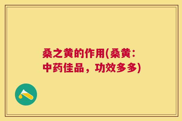 桑之黄的作用(桑黄:佳品,功效多多) 桑之黄的作用(桑黄:佳品,功效多多)