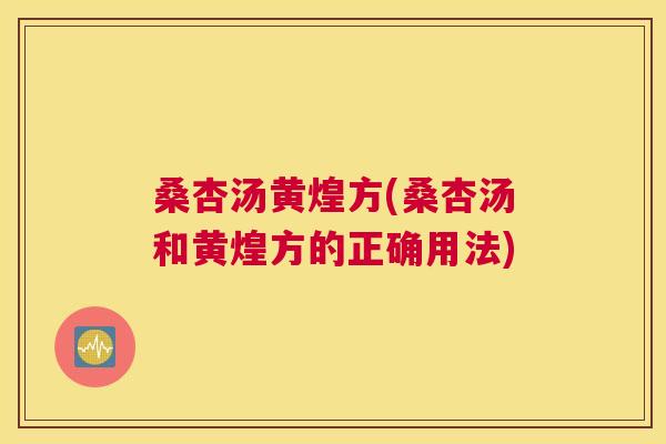 桑杏汤黄煌方(桑杏汤和黄煌方的正确用法) 桑杏汤黄煌方(桑杏汤和黄煌方的正确用法)