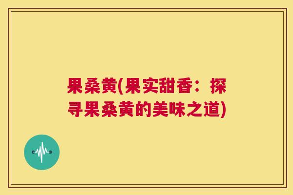 果桑黄(果实甜香：探寻果桑黄的美味之道)