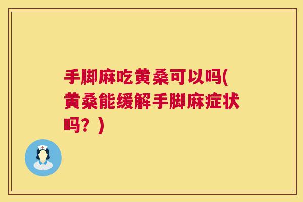 手脚麻吃黄桑可以吗(黄桑能缓解手脚麻症状吗?) 手脚麻吃黄桑可以吗(黄桑能缓解手脚麻症状吗?)
