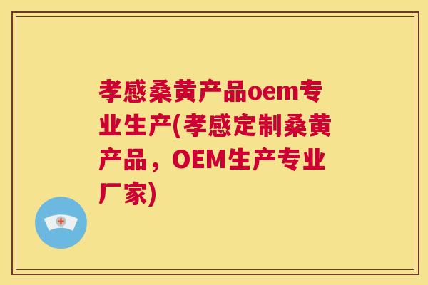 孝感桑黄产品oem专业生产(孝感定制桑黄产品,OEM生产专业厂家) 孝感桑黄产品oem专业生产(孝感定制桑黄产品,OEM生产专业厂家)
