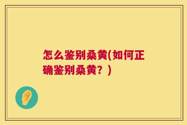 怎么鉴别桑黄(如何正确鉴别桑黄?) 怎么鉴别桑黄(如何正确鉴别桑黄?)