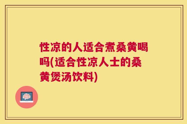 性凉的人适合煮桑黄喝吗(适合性凉人士的桑黄煲汤饮料) 性凉的人适合煮桑黄喝吗(适合性凉人士的桑黄煲汤饮料)