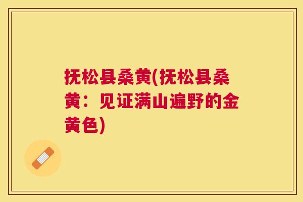 抚松县桑黄(抚松县桑黄:见证满山遍野的金黄色) 抚松县桑黄(抚松县桑黄:见证满山遍野的金黄色)