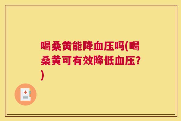 喝桑黄能降吗(喝桑黄可有效降低?) 喝桑黄能降吗(喝桑黄可有效降低?)