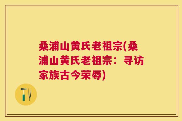 桑浦山黄氏老祖宗(桑浦山黄氏老祖宗：寻访家族古今荣辱)