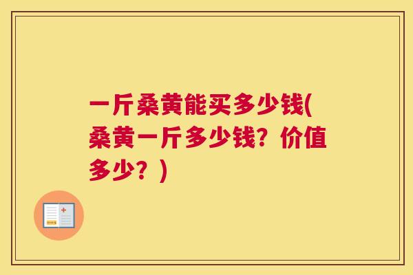 一斤桑黄能买多少钱(桑黄一斤多少钱?价值多少?) 一斤桑黄能买多少钱(桑黄一斤多少钱?价值多少?)