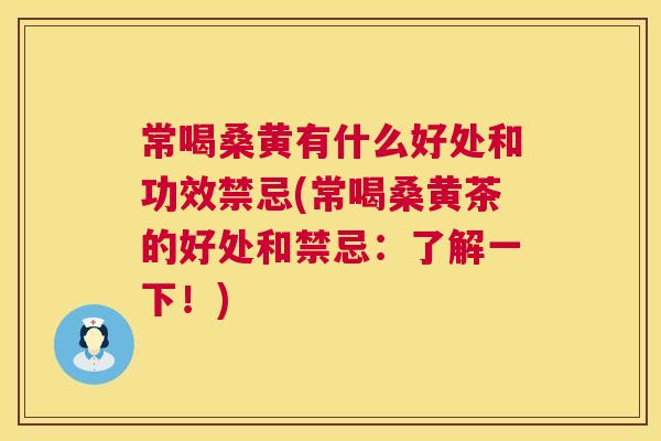 常喝桑黄有什么好处和功效禁忌(常喝桑黄茶的好处和禁忌:了解一下!) 常喝桑黄有什么好处和功效禁忌(常喝桑黄茶的好处和禁忌:了解一下!)
