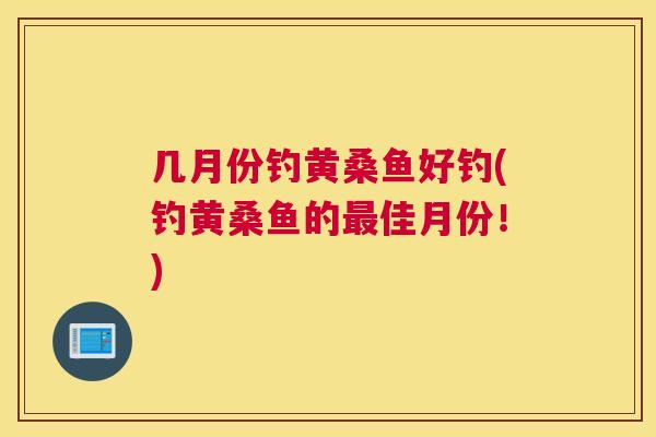 几月份钓黄桑鱼好钓(钓黄桑鱼的佳月份!) 几月份钓黄桑鱼好钓(钓黄桑鱼的佳月份!)