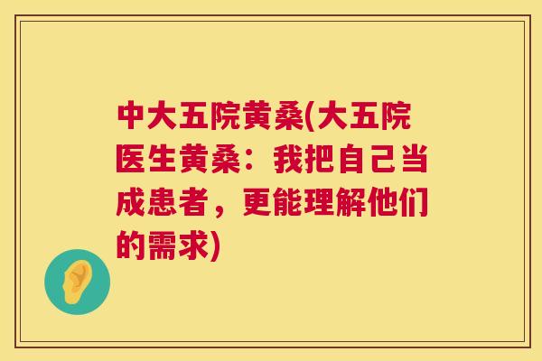 中大五院黄桑(大五院医生黄桑:我把自己当成患者,更能理解他们的需求) 中大五院黄桑(大五院医生黄桑:我把自己当成患者,更能理解他们的需求)