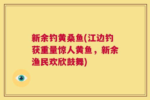 新余钓黄桑鱼(江边钓获重量惊人黄鱼,新余渔民欢欣鼓舞) 新余钓黄桑鱼(江边钓获重量惊人黄鱼,新余渔民欢欣鼓舞)