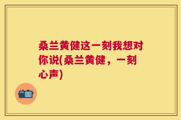 桑兰黄健这一刻我想对你说(桑兰黄健,一刻心声) 桑兰黄健这一刻我想对你说(桑兰黄健,一刻心声)