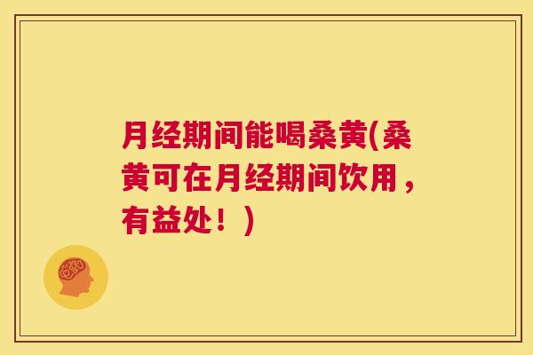 期间能喝桑黄(桑黄可在期间饮用,有益处!) 期间能喝桑黄(桑黄可在期间饮用,有益处!)
