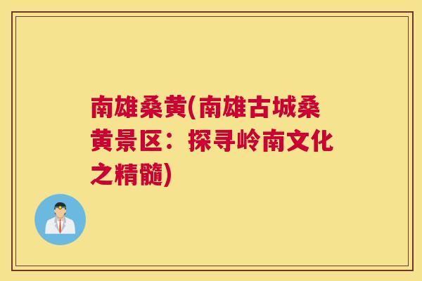 南雄桑黄(南雄古城桑黄景区:探寻岭南文化之精髓) 南雄桑黄(南雄古城桑黄景区:探寻岭南文化之精髓)