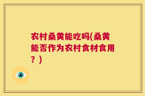 农村桑黄能吃吗(桑黄能否作为农村食材食用?) 农村桑黄能吃吗(桑黄能否作为农村食材食用?)