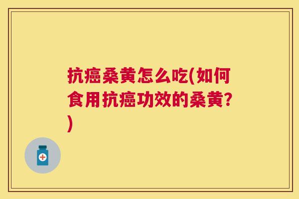 抗桑黄怎么吃(如何食用抗功效的桑黄?) 抗桑黄怎么吃(如何食用抗功效的桑黄?)