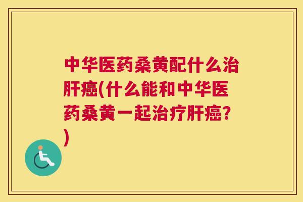 中华医药桑黄配什么(什么能和中华医药桑黄一起?) 中华医药桑黄配什么(什么能和中华医药桑黄一起?)