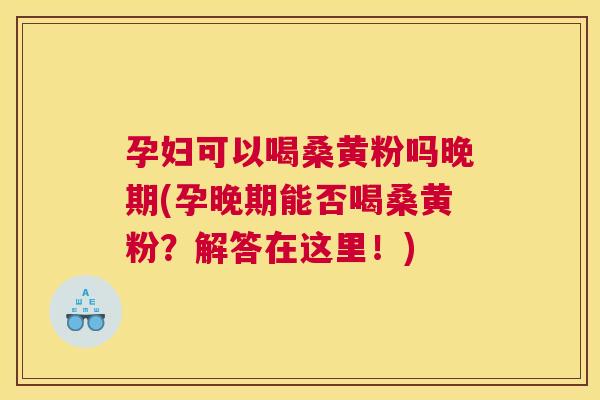 孕妇可以喝桑黄粉吗晚期(孕晚期能否喝桑黄粉?解答在这里!) 孕妇可以喝桑黄粉吗晚期(孕晚期能否喝桑黄粉?解答在这里!)