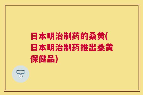 日本明制药的桑黄(日本明制药推出桑黄保健品) 日本明制药的桑黄(日本明制药推出桑黄保健品)