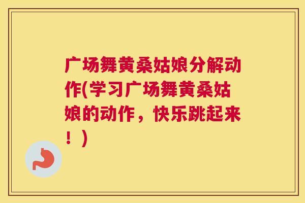 广场舞黄桑姑娘分解动作(学习广场舞黄桑姑娘的动作,快乐跳起来!) 广场舞黄桑姑娘分解动作(学习广场舞黄桑姑娘的动作,快乐跳起来!)