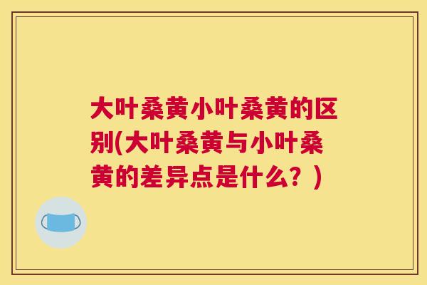 大叶桑黄小叶桑黄的区别(大叶桑黄与小叶桑黄的差异点是什么?) 大叶桑黄小叶桑黄的区别(大叶桑黄与小叶桑黄的差异点是什么?)