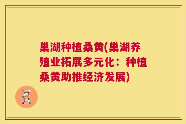巢湖种植桑黄(巢湖养殖业拓展多元化:种植桑黄助推经济发展) 巢湖种植桑黄(巢湖养殖业拓展多元化:种植桑黄助推经济发展)