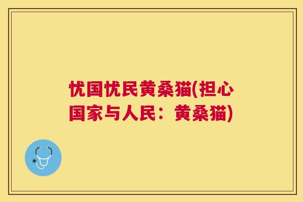 忧国忧民黄桑猫(担心国家与人民:黄桑猫) 忧国忧民黄桑猫(担心国家与人民:黄桑猫)