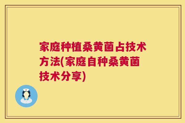 家庭种植桑黄菌占技术方法(家庭自种桑黄菌技术分享) 家庭种植桑黄菌占技术方法(家庭自种桑黄菌技术分享)