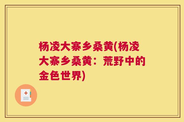 杨凌大寨乡桑黄(杨凌大寨乡桑黄:荒野中的金色世界) 杨凌大寨乡桑黄(杨凌大寨乡桑黄:荒野中的金色世界)
