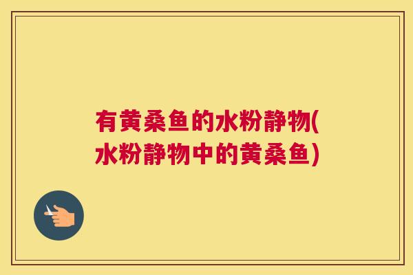 有黄桑鱼的水粉静物(水粉静物中的黄桑鱼) 有黄桑鱼的水粉静物(水粉静物中的黄桑鱼)