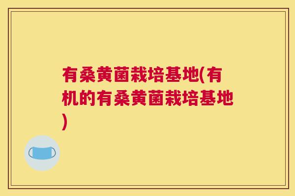 有桑黄菌栽培基地(有机的有桑黄菌栽培基地) 有桑黄菌栽培基地(有机的有桑黄菌栽培基地)