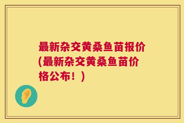 新杂交黄桑鱼苗报价(新杂交黄桑鱼苗价格公布!) 新杂交黄桑鱼苗报价(新杂交黄桑鱼苗价格公布!)