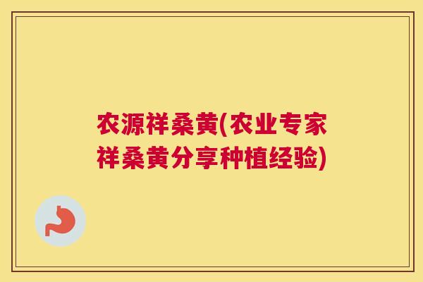 农源祥桑黄(农业专家祥桑黄分享种植经验) 农源祥桑黄(农业专家祥桑黄分享种植经验)