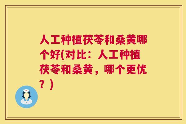 人工种植茯苓和桑黄哪个好(对比:人工种植茯苓和桑黄,哪个更优?) 人工种植茯苓和桑黄哪个好(对比:人工种植茯苓和桑黄,哪个更优?)