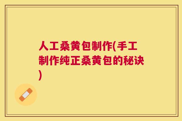 人工桑黄包制作(手工制作纯正桑黄包的秘诀) 人工桑黄包制作(手工制作纯正桑黄包的秘诀)
