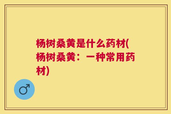 杨树桑黄是什么药材(杨树桑黄:一种常用药材) 杨树桑黄是什么药材(杨树桑黄:一种常用药材)