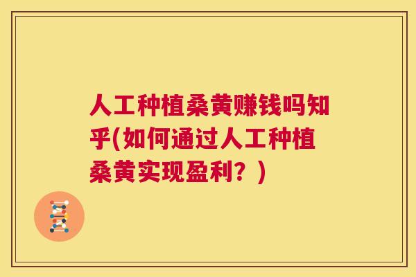 人工种植桑黄赚钱吗知乎(如何通过人工种植桑黄实现盈利?) 人工种植桑黄赚钱吗知乎(如何通过人工种植桑黄实现盈利?)